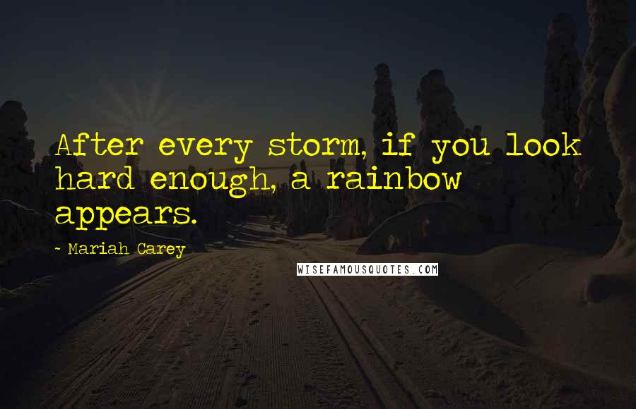 Mariah Carey Quotes: After every storm, if you look hard enough, a rainbow appears.