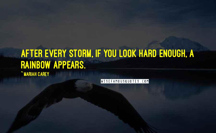 Mariah Carey Quotes: After every storm, if you look hard enough, a rainbow appears.