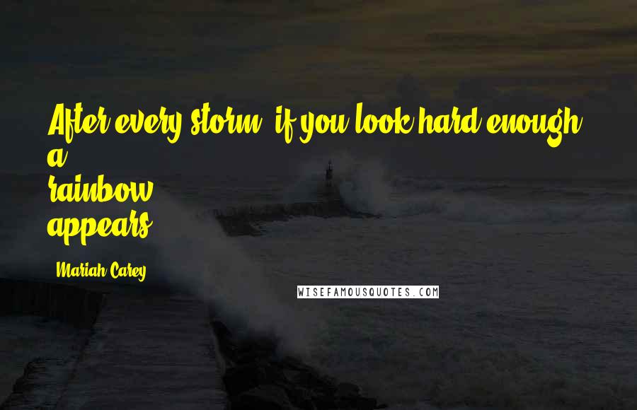Mariah Carey Quotes: After every storm, if you look hard enough, a rainbow appears.