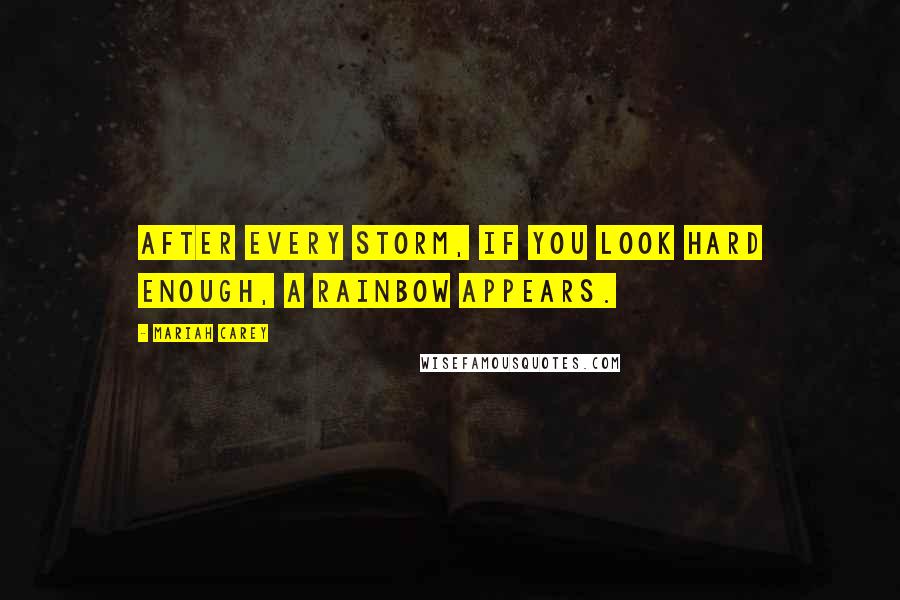 Mariah Carey Quotes: After every storm, if you look hard enough, a rainbow appears.
