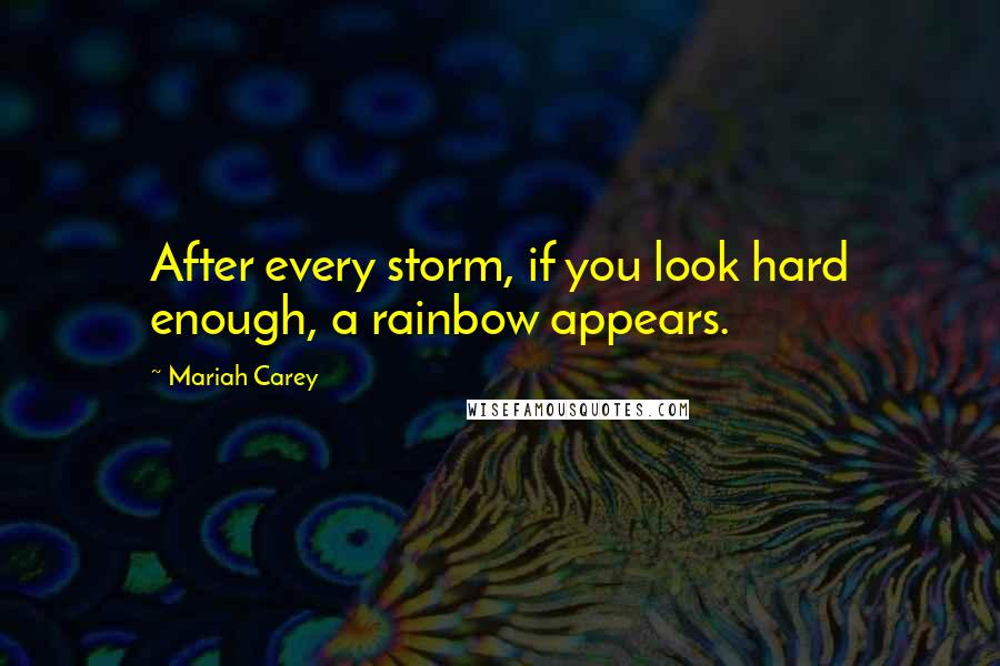 Mariah Carey Quotes: After every storm, if you look hard enough, a rainbow appears.