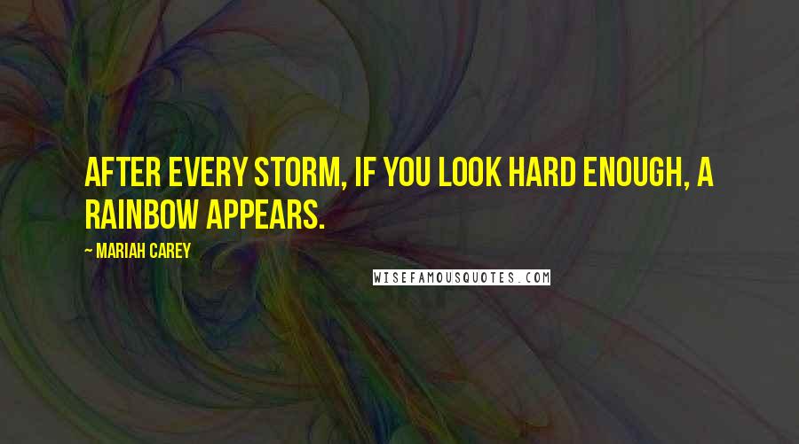 Mariah Carey Quotes: After every storm, if you look hard enough, a rainbow appears.