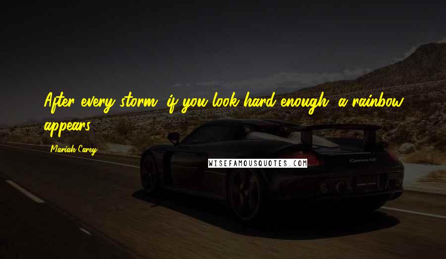 Mariah Carey Quotes: After every storm, if you look hard enough, a rainbow appears.