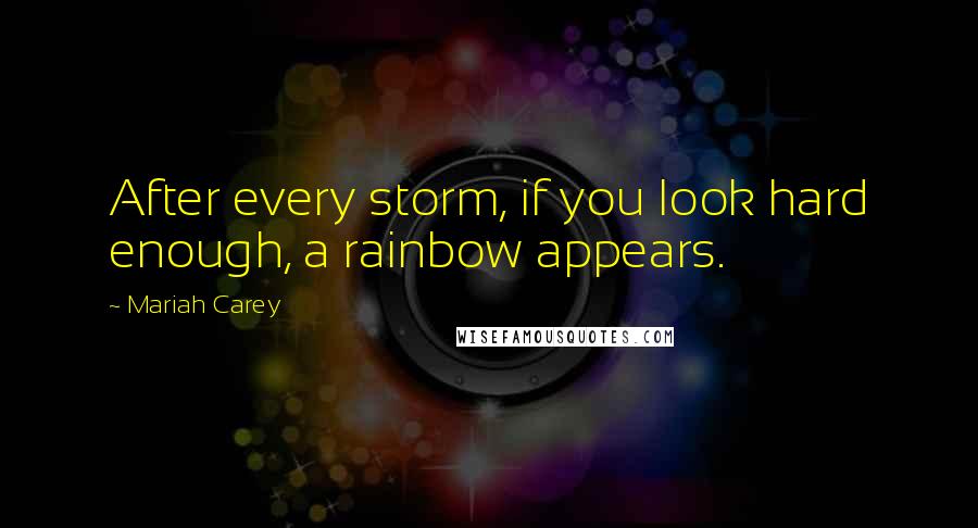 Mariah Carey Quotes: After every storm, if you look hard enough, a rainbow appears.