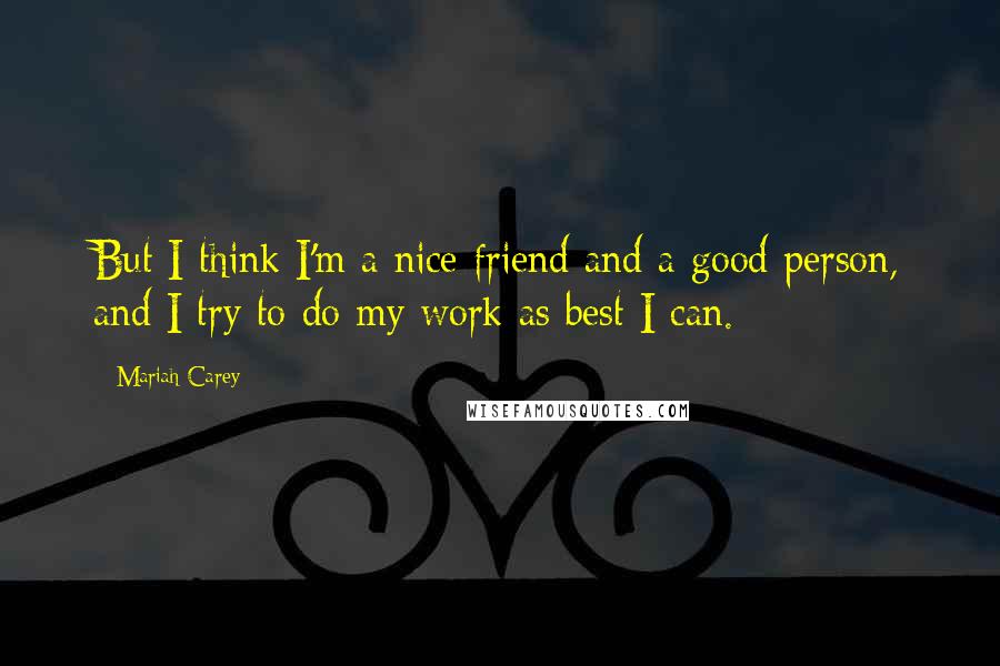 Mariah Carey Quotes: But I think I'm a nice friend and a good person, and I try to do my work as best I can.