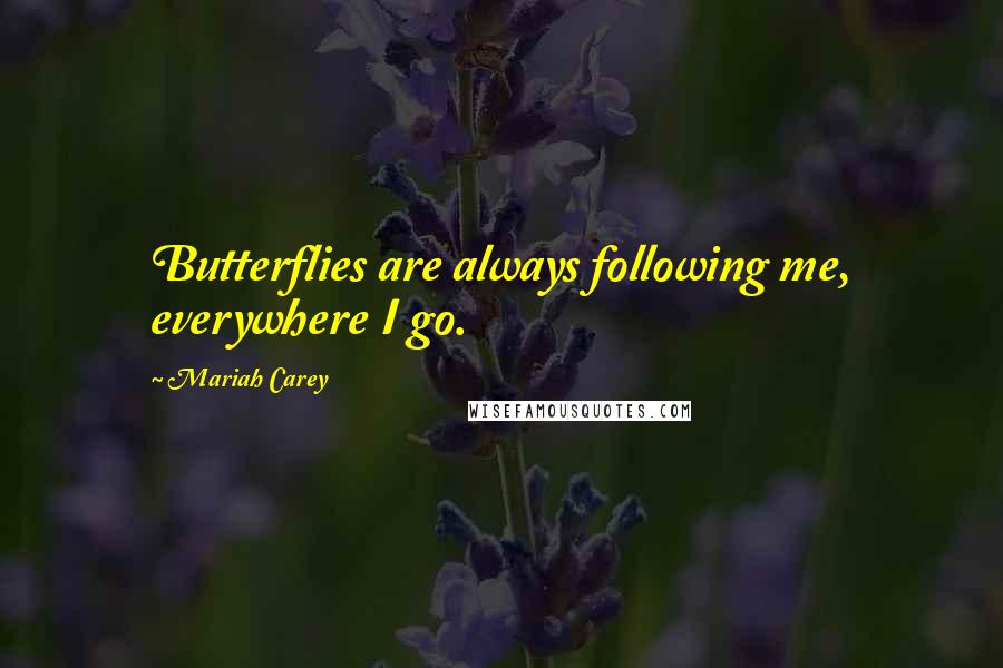 Mariah Carey Quotes: Butterflies are always following me, everywhere I go.