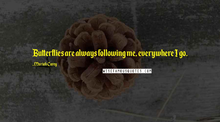 Mariah Carey Quotes: Butterflies are always following me, everywhere I go.