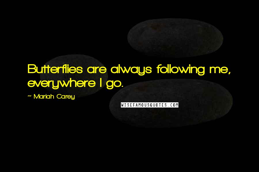 Mariah Carey Quotes: Butterflies are always following me, everywhere I go.