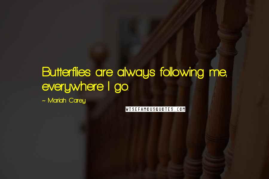 Mariah Carey Quotes: Butterflies are always following me, everywhere I go.