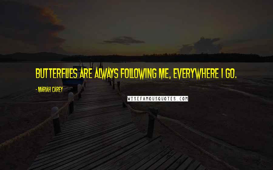 Mariah Carey Quotes: Butterflies are always following me, everywhere I go.