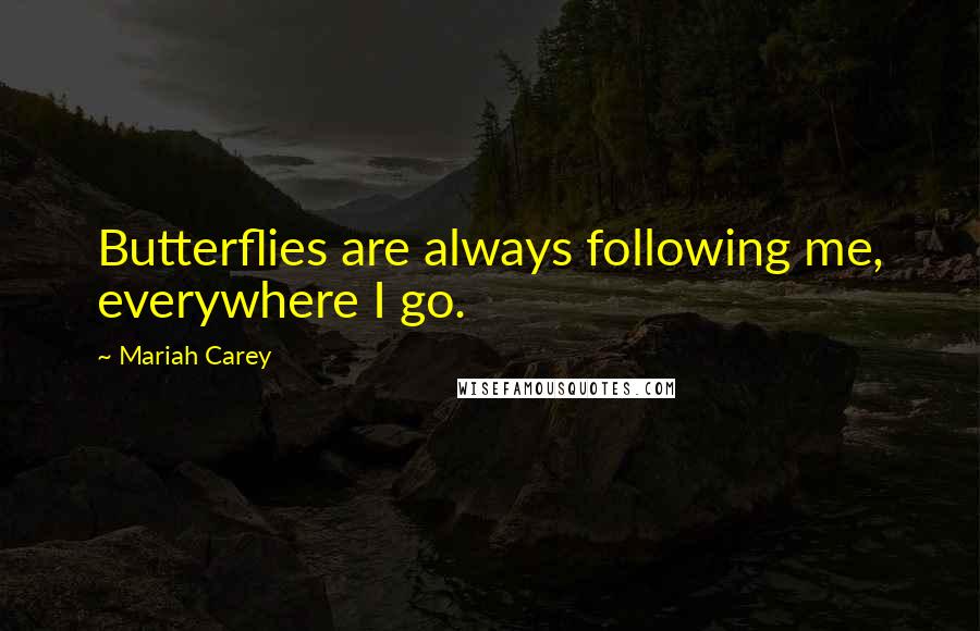 Mariah Carey Quotes: Butterflies are always following me, everywhere I go.