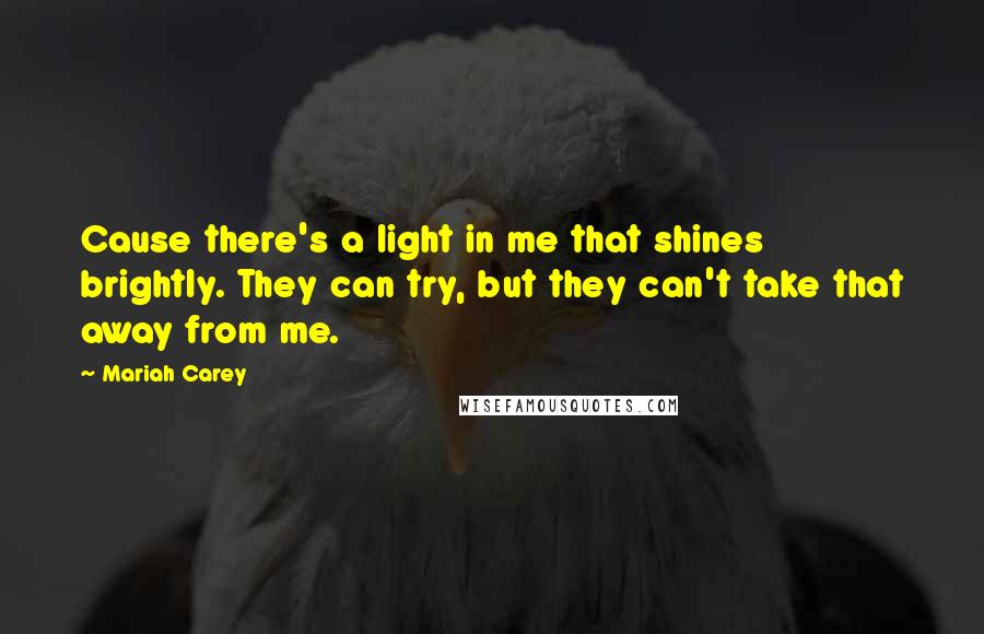 Mariah Carey Quotes: Cause there's a light in me that shines brightly. They can try, but they can't take that away from me.