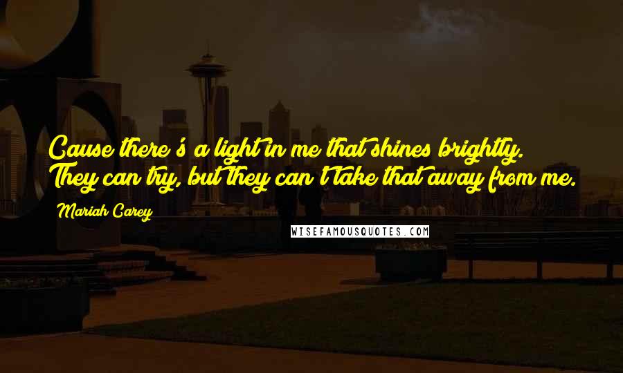 Mariah Carey Quotes: Cause there's a light in me that shines brightly. They can try, but they can't take that away from me.