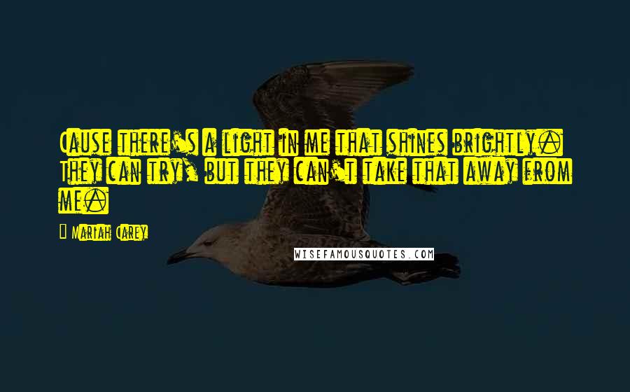 Mariah Carey Quotes: Cause there's a light in me that shines brightly. They can try, but they can't take that away from me.