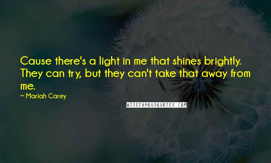 Mariah Carey Quotes: Cause there's a light in me that shines brightly. They can try, but they can't take that away from me.