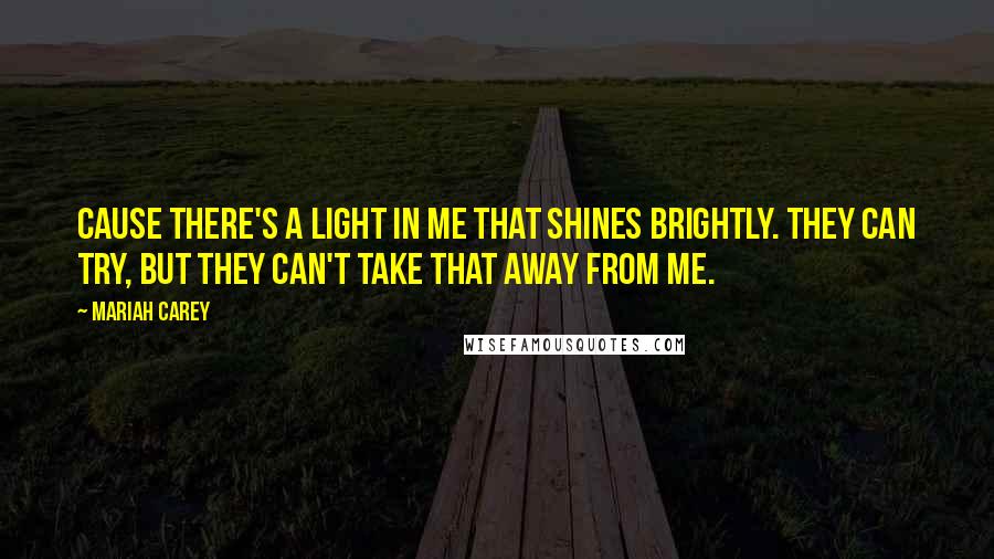 Mariah Carey Quotes: Cause there's a light in me that shines brightly. They can try, but they can't take that away from me.