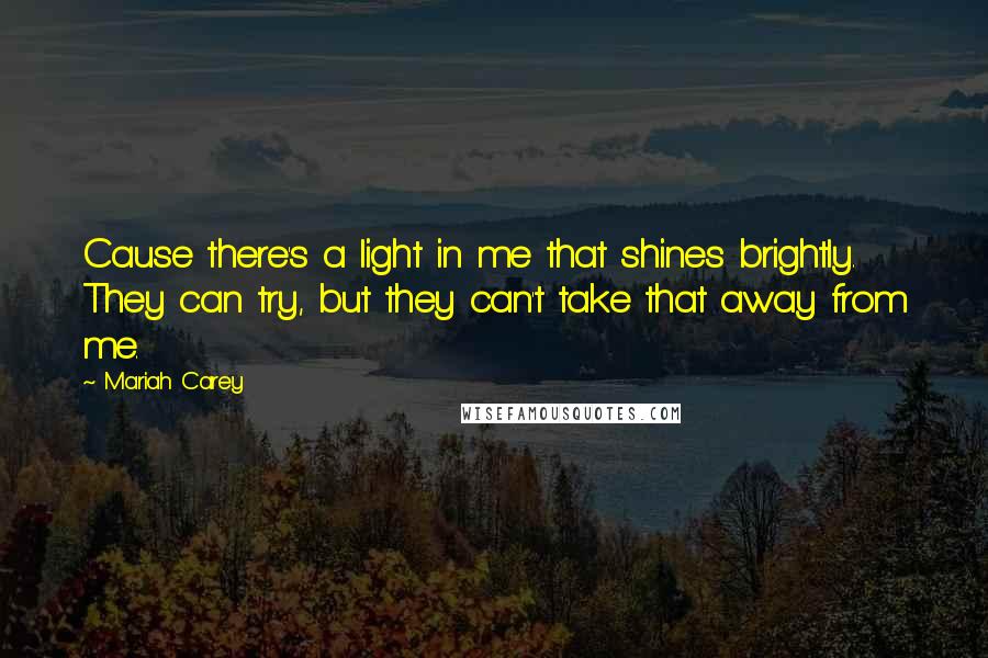 Mariah Carey Quotes: Cause there's a light in me that shines brightly. They can try, but they can't take that away from me.