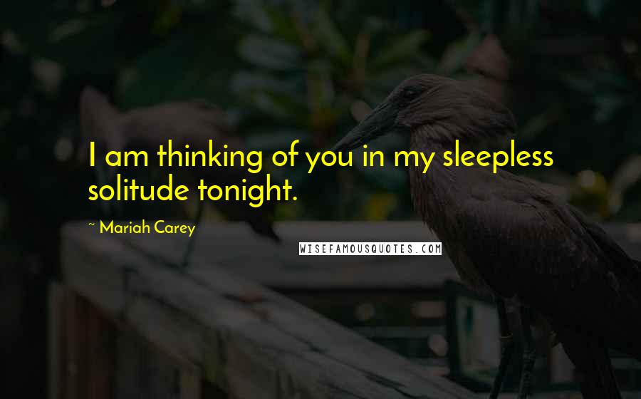 Mariah Carey Quotes: I am thinking of you in my sleepless solitude tonight.