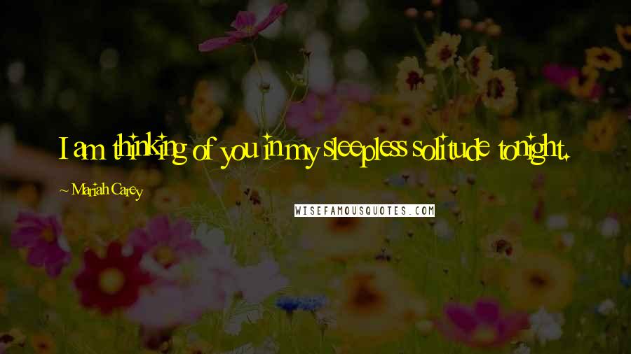 Mariah Carey Quotes: I am thinking of you in my sleepless solitude tonight.