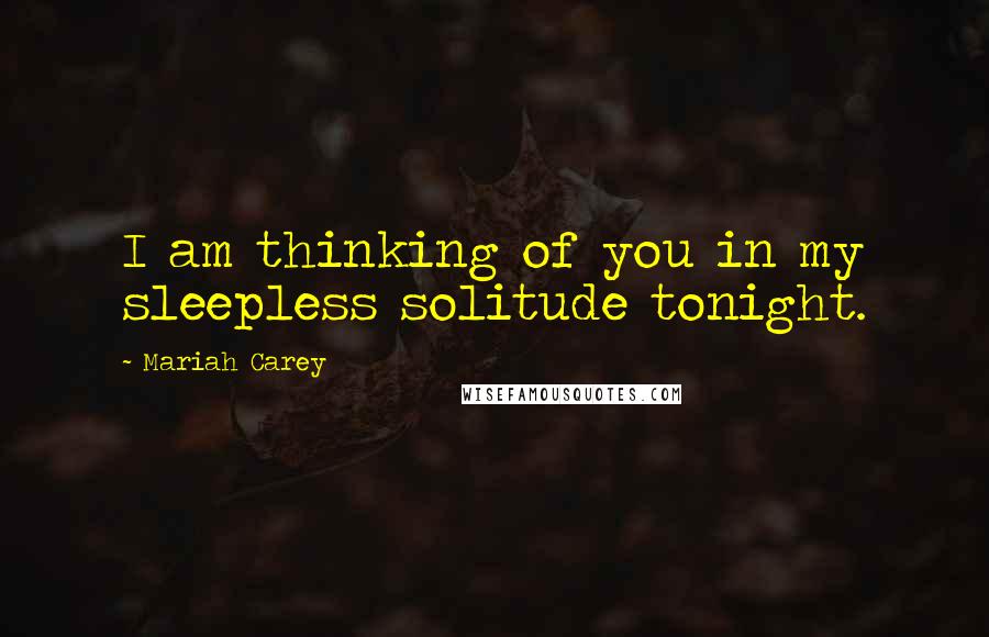 Mariah Carey Quotes: I am thinking of you in my sleepless solitude tonight.