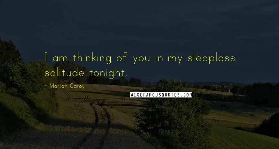 Mariah Carey Quotes: I am thinking of you in my sleepless solitude tonight.