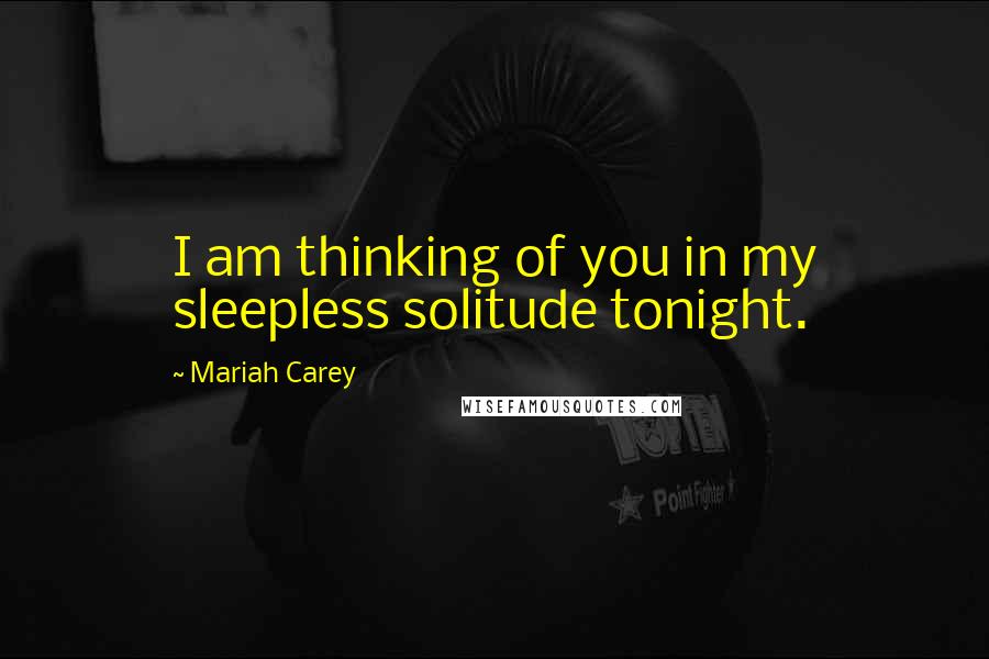 Mariah Carey Quotes: I am thinking of you in my sleepless solitude tonight.