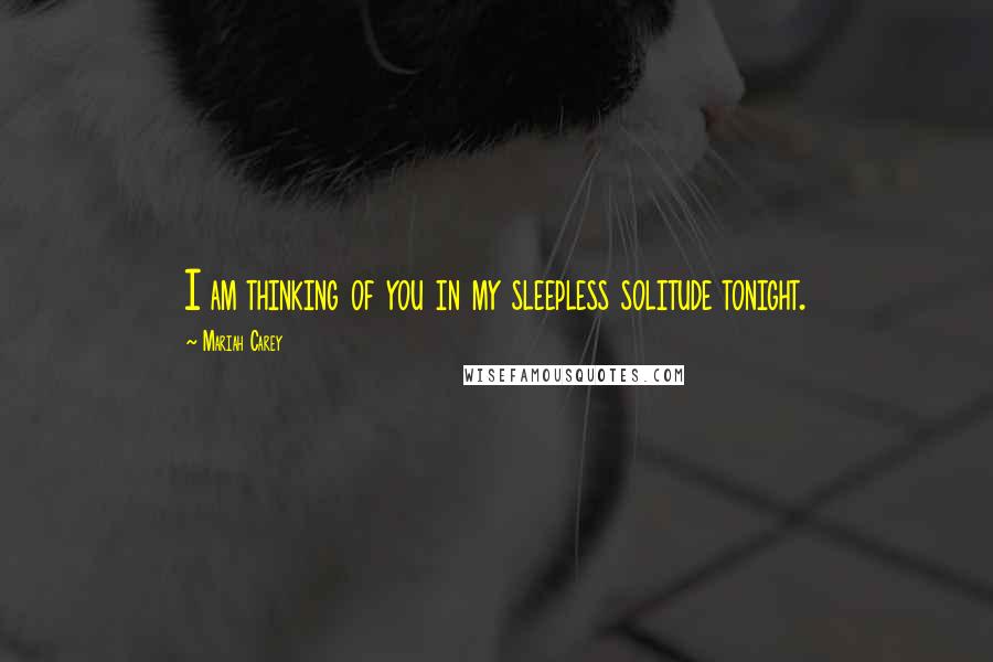 Mariah Carey Quotes: I am thinking of you in my sleepless solitude tonight.