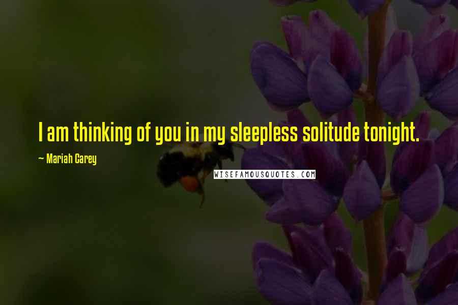 Mariah Carey Quotes: I am thinking of you in my sleepless solitude tonight.