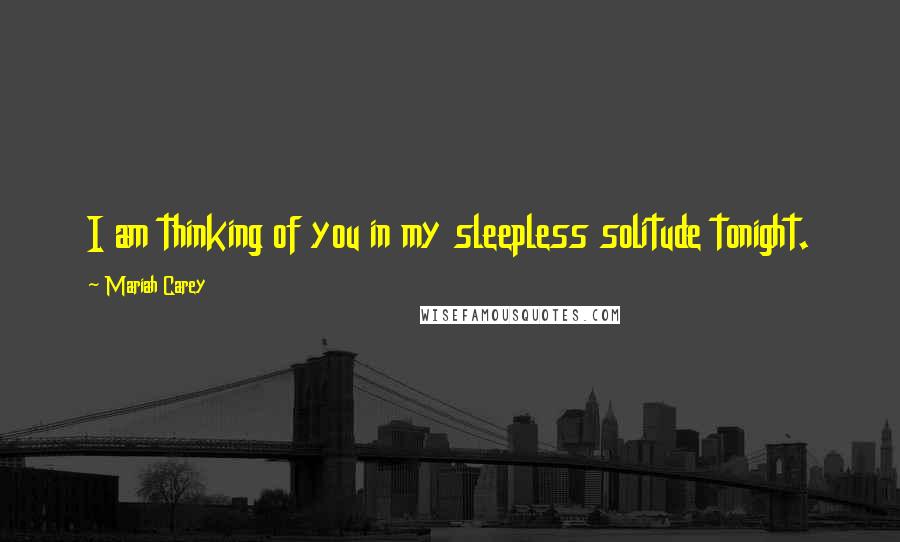 Mariah Carey Quotes: I am thinking of you in my sleepless solitude tonight.
