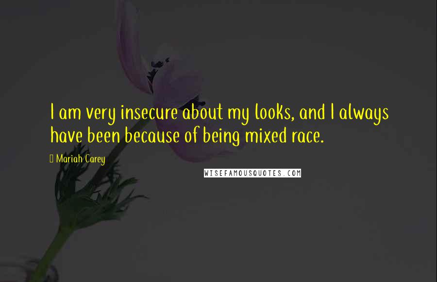Mariah Carey Quotes: I am very insecure about my looks, and I always have been because of being mixed race.