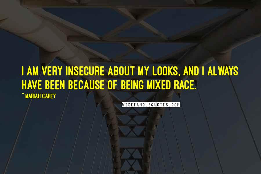 Mariah Carey Quotes: I am very insecure about my looks, and I always have been because of being mixed race.