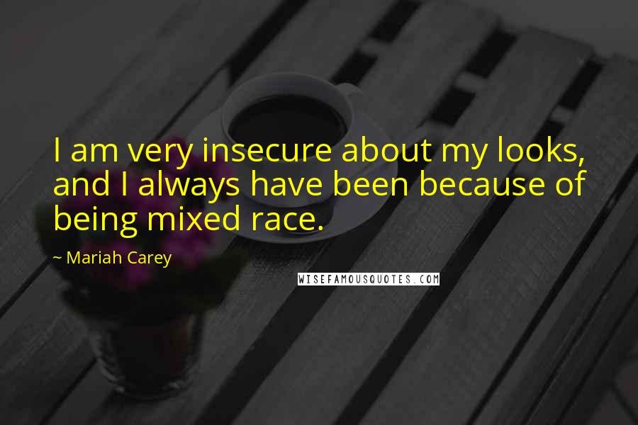 Mariah Carey Quotes: I am very insecure about my looks, and I always have been because of being mixed race.
