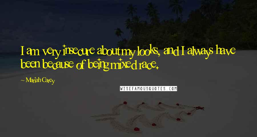 Mariah Carey Quotes: I am very insecure about my looks, and I always have been because of being mixed race.