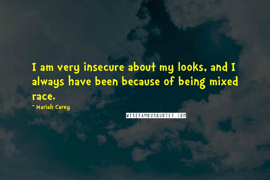 Mariah Carey Quotes: I am very insecure about my looks, and I always have been because of being mixed race.