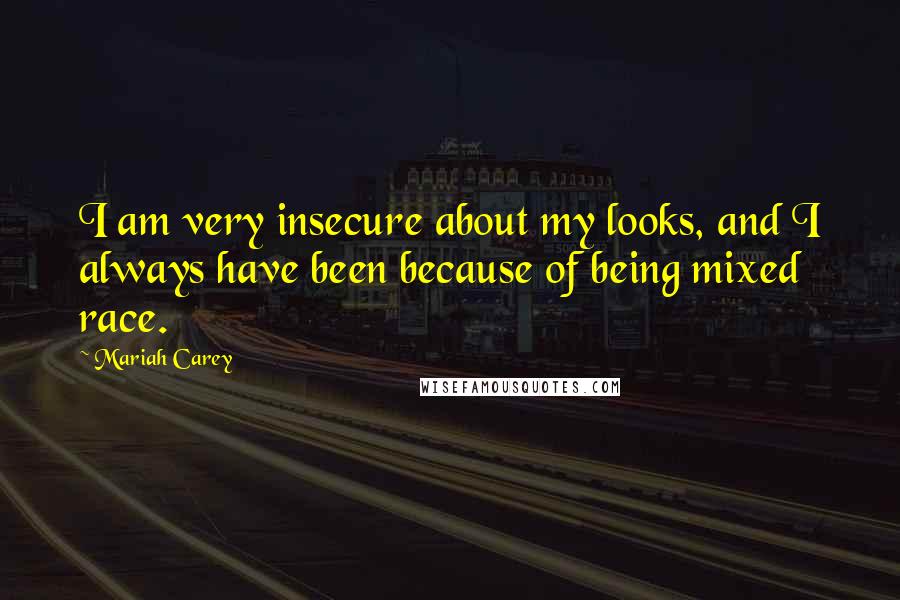 Mariah Carey Quotes: I am very insecure about my looks, and I always have been because of being mixed race.