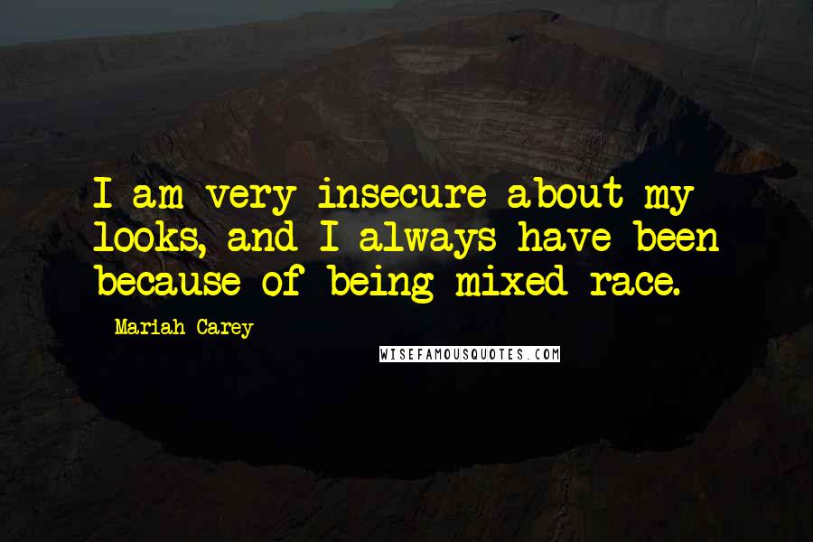 Mariah Carey Quotes: I am very insecure about my looks, and I always have been because of being mixed race.