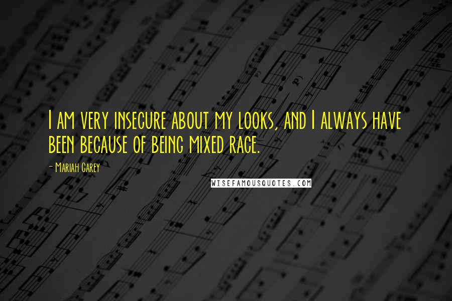 Mariah Carey Quotes: I am very insecure about my looks, and I always have been because of being mixed race.