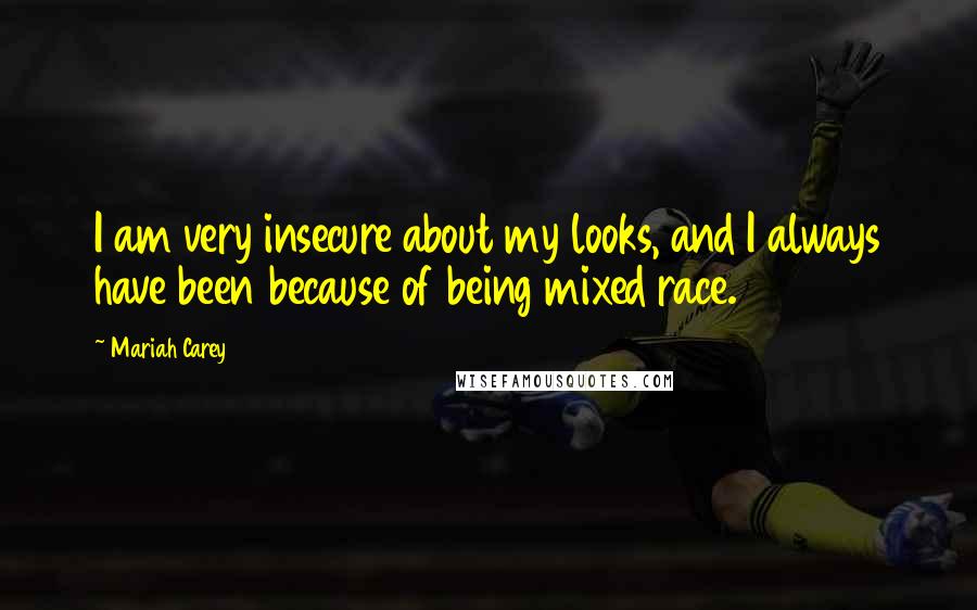 Mariah Carey Quotes: I am very insecure about my looks, and I always have been because of being mixed race.