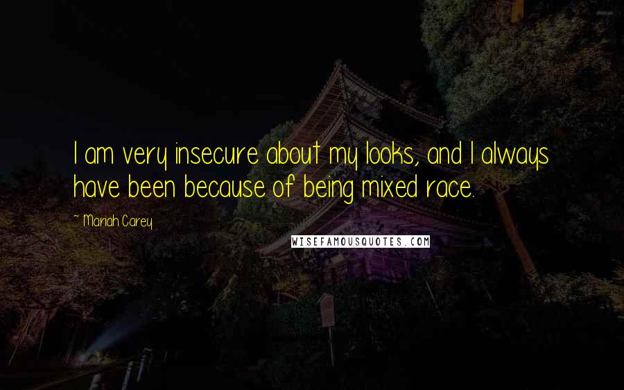 Mariah Carey Quotes: I am very insecure about my looks, and I always have been because of being mixed race.