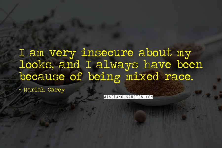 Mariah Carey Quotes: I am very insecure about my looks, and I always have been because of being mixed race.