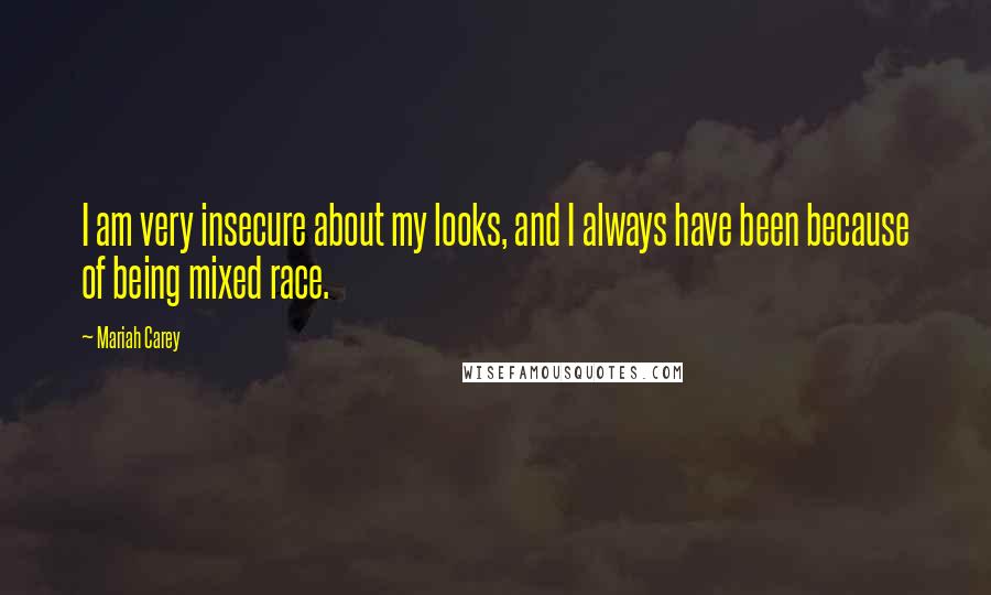 Mariah Carey Quotes: I am very insecure about my looks, and I always have been because of being mixed race.