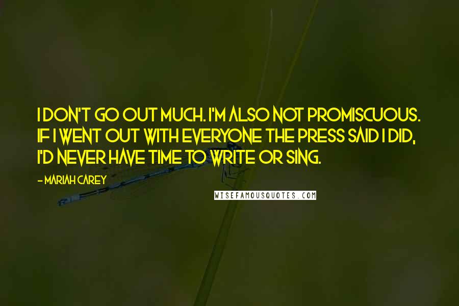 Mariah Carey Quotes: I don't go out much. I'm also not promiscuous. If I went out with everyone the press said I did, I'd never have time to write or sing.