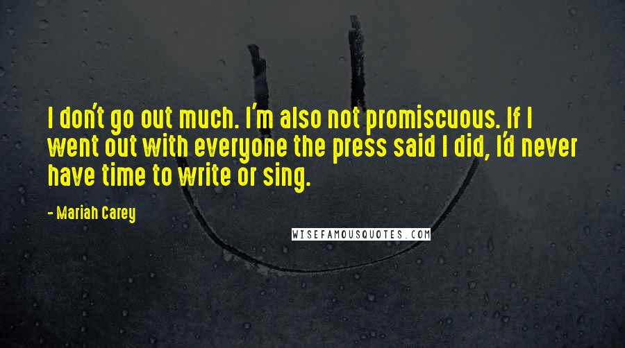 Mariah Carey Quotes: I don't go out much. I'm also not promiscuous. If I went out with everyone the press said I did, I'd never have time to write or sing.