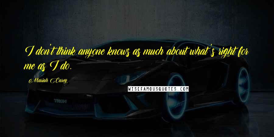 Mariah Carey Quotes: I don't think anyone knows as much about what's right for me as I do.