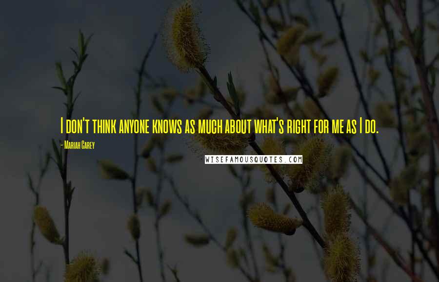 Mariah Carey Quotes: I don't think anyone knows as much about what's right for me as I do.