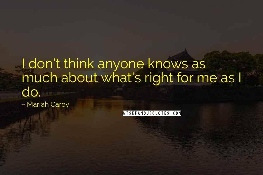 Mariah Carey Quotes: I don't think anyone knows as much about what's right for me as I do.