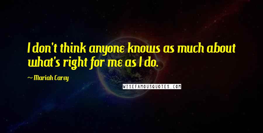 Mariah Carey Quotes: I don't think anyone knows as much about what's right for me as I do.