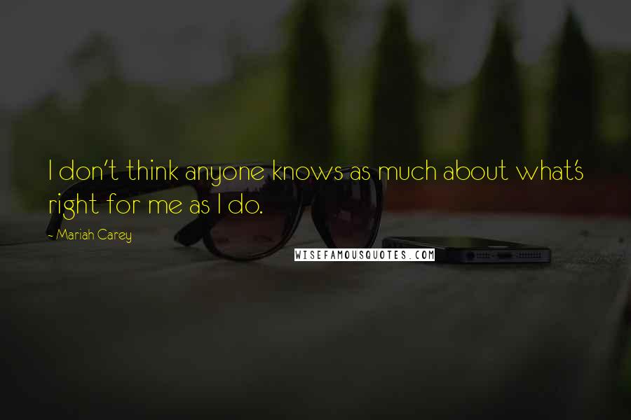 Mariah Carey Quotes: I don't think anyone knows as much about what's right for me as I do.