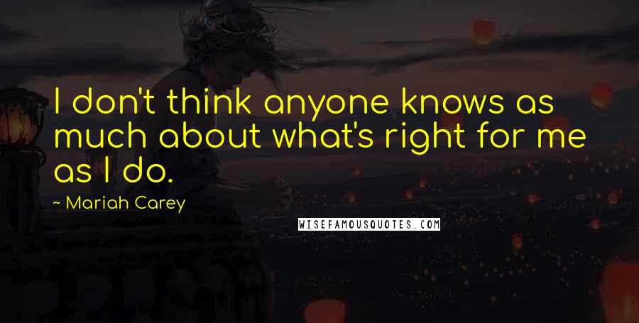 Mariah Carey Quotes: I don't think anyone knows as much about what's right for me as I do.