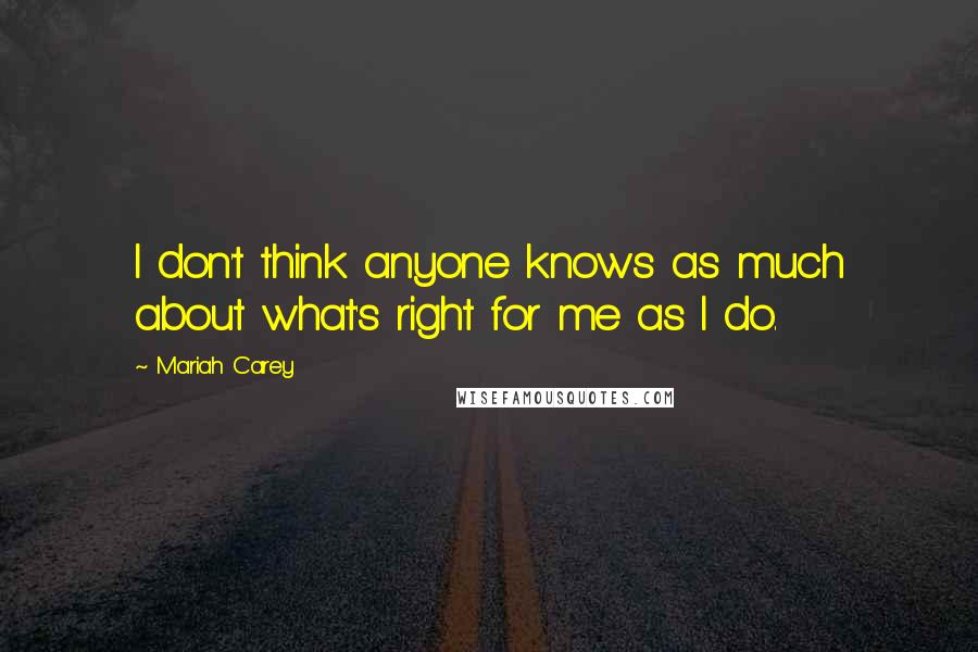 Mariah Carey Quotes: I don't think anyone knows as much about what's right for me as I do.